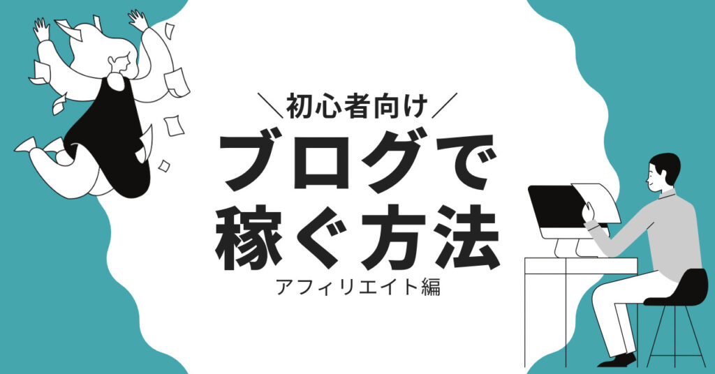 ブログで稼ぐ方法【初心者向けアフィリエイト編】